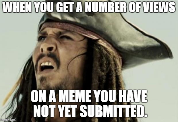 What? | WHEN YOU GET A NUMBER OF VIEWS; ON A MEME YOU HAVE NOT YET SUBMITTED. | image tagged in confused jack sparrow,views,memes | made w/ Imgflip meme maker