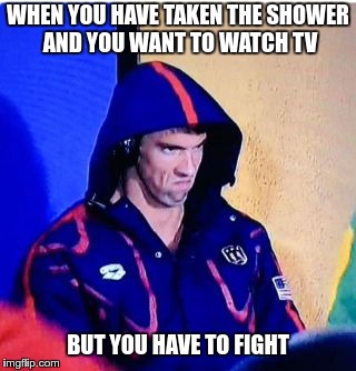 Michael Phelps Death Stare | WHEN YOU HAVE TAKEN THE SHOWER AND YOU WANT TO WATCH TV; BUT YOU HAVE TO FIGHT | image tagged in memes,michael phelps death stare | made w/ Imgflip meme maker