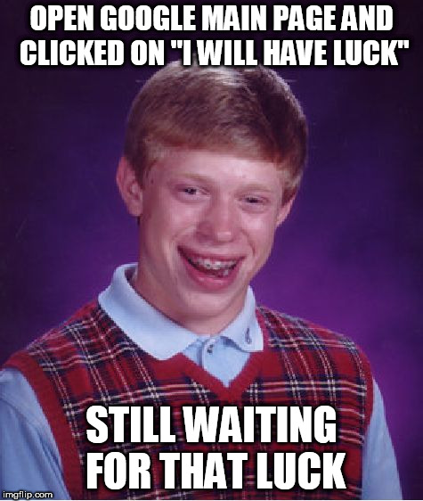 Bad Luck Brian Meme | OPEN GOOGLE MAIN PAGE AND CLICKED ON "I WILL HAVE LUCK"; STILL WAITING FOR THAT LUCK | image tagged in memes,bad luck brian | made w/ Imgflip meme maker