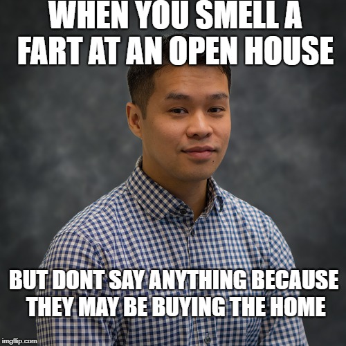 WHEN YOU SMELL A FART AT AN OPEN HOUSE; BUT DONT SAY ANYTHING BECAUSE THEY MAY BE BUYING THE HOME | image tagged in open house,real estate,realtor,buying,selling | made w/ Imgflip meme maker