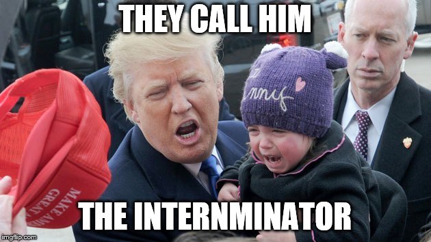 The Internminator | THEY CALL HIM; THE INTERNMINATOR | image tagged in trump,illegal immigration,kids,political meme | made w/ Imgflip meme maker