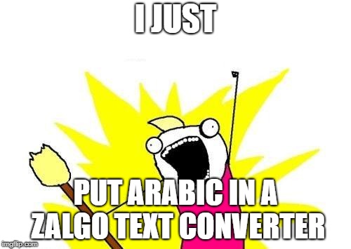 X All The Y Meme | I JUST; PUT ARABIC IN A ZALGO TEXT CONVERTER | image tagged in memes,x all the y | made w/ Imgflip meme maker