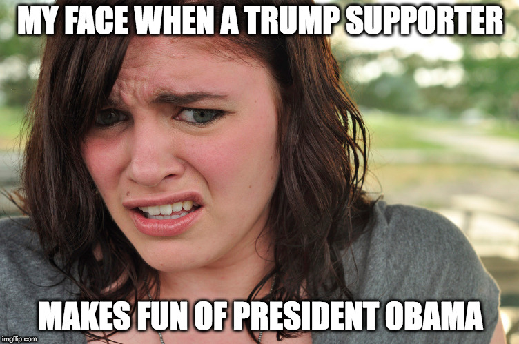 Cringe-face | MY FACE WHEN A TRUMP SUPPORTER; MAKES FUN OF PRESIDENT OBAMA | image tagged in cringe-face | made w/ Imgflip meme maker