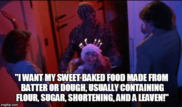"I Want My --" | "I WANT MY SWEET BAKED FOOD MADE FROM BATTER OR DOUGH, USUALLY CONTAINING FLOUR, SUGAR, SHORTENING, AND A LEAVEN!" | image tagged in creepshow | made w/ Imgflip meme maker