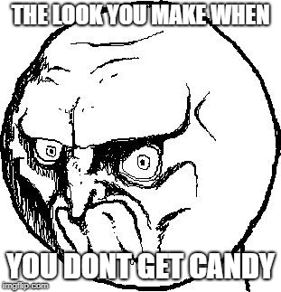 No Rage Face | THE LOOK YOU MAKE WHEN; YOU DONT GET CANDY | image tagged in no rage face | made w/ Imgflip meme maker