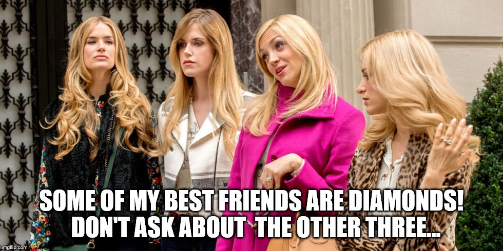 Material Girl | SOME OF MY BEST FRIENDS ARE DIAMONDS!  DON'T ASK ABOUT  THE OTHER THREE... | image tagged in rich girls,diamonds | made w/ Imgflip meme maker