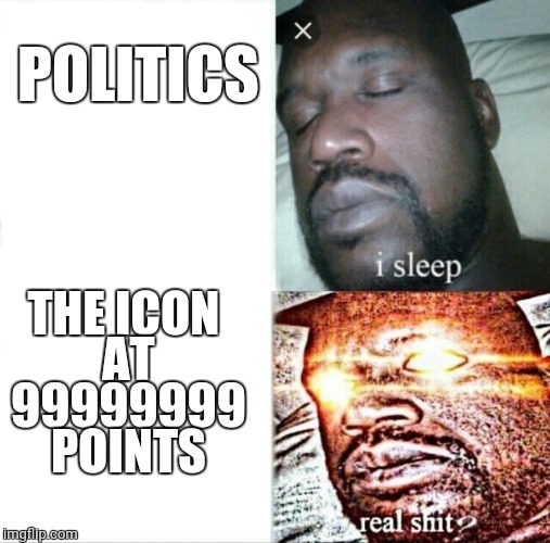 Sleeping Shaq Meme | POLITICS; THE ICON AT 99999999 POINTS | image tagged in what could it be,icon,last icon,sleeping shaq | made w/ Imgflip meme maker