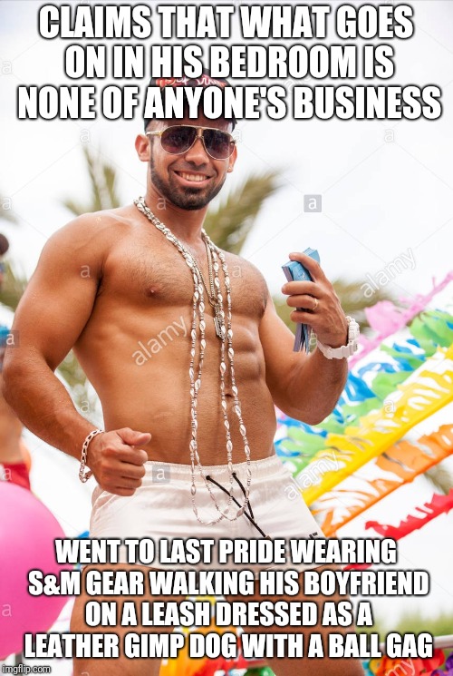 Gay douchebag dresses in S&M gear in public | CLAIMS THAT WHAT GOES ON IN HIS BEDROOM IS NONE OF ANYONE'S BUSINESS; WENT TO LAST PRIDE WEARING S&M GEAR WALKING HIS BOYFRIEND ON A LEASH DRESSED AS A LEATHER GIMP DOG WITH A BALL GAG | image tagged in gay douchebag | made w/ Imgflip meme maker