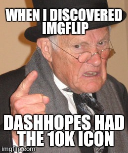 I've been on the site for a long time without creating an accoung... | WHEN I DISCOVERED IMGFLIP; DASHHOPES HAD THE 10K ICON | image tagged in memes,back in my day,dashhopes,10k,icons | made w/ Imgflip meme maker