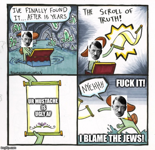 But his mustache is ugly tho. | FUCK IT! UR MUSTACHE IS UGLY AF; I BLAME THE JEWS! | image tagged in memes,the scroll of truth | made w/ Imgflip meme maker