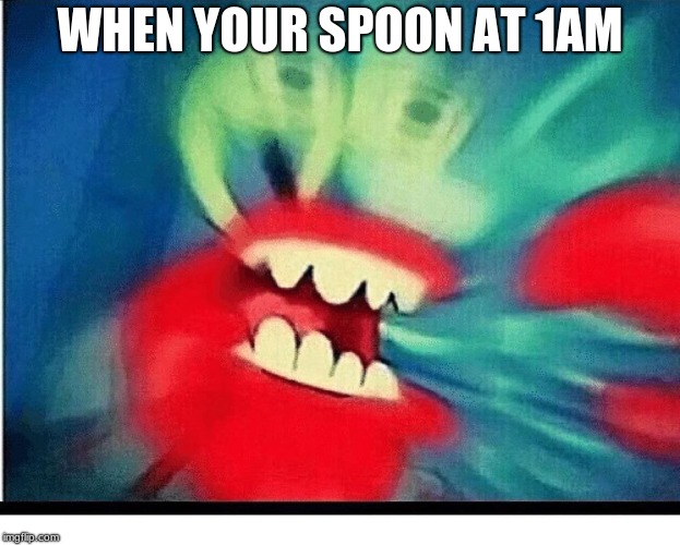 aCk | WHEN YOUR SPOON AT 1AM | image tagged in ack | made w/ Imgflip meme maker
