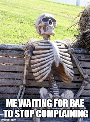 Waiting Skeleton Meme | ME WAITING FOR BAE TO STOP COMPLAINING | image tagged in memes,waiting skeleton | made w/ Imgflip meme maker