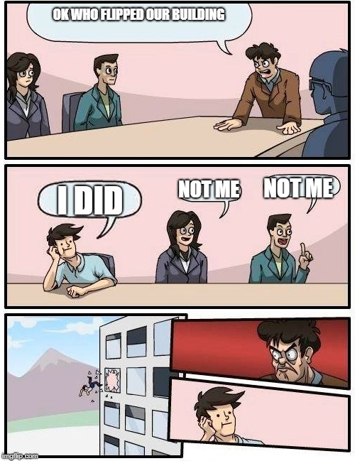 Boardroom Meeting Suggestion Arabic | OK WHO FLIPPED OUR BUILDING; NOT ME; I DID; NOT ME | image tagged in boardroom meeting suggestion arabic,boardroom meeting suggestion | made w/ Imgflip meme maker