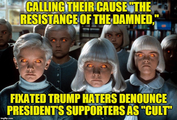 Vive La Resistance | CALLING THEIR CAUSE "THE RESISTANCE OF THE DAMNED,"; FIXATED TRUMP HATERS DENOUNCE PRESIDENT'S SUPPORTERS AS "CULT" | image tagged in democrats,president trump,village of the damned | made w/ Imgflip meme maker
