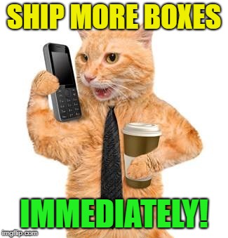 SHIP MORE BOXES IMMEDIATELY! | made w/ Imgflip meme maker