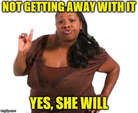 NOT GETTING AWAY WITH IT YES, SHE WILL | made w/ Imgflip meme maker
