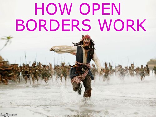 Jack Sparrow Being Chased | HOW OPEN BORDERS WORK | image tagged in memes,jack sparrow being chased | made w/ Imgflip meme maker