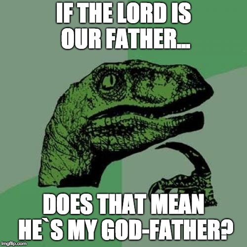 Philosoraptor | IF THE LORD IS OUR FATHER... DOES THAT MEAN HE`S MY GOD-FATHER? | image tagged in memes,philosoraptor | made w/ Imgflip meme maker