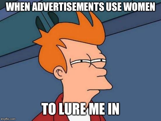 Women and advertisements | WHEN ADVERTISEMENTS USE WOMEN; TO LURE ME IN | image tagged in memes,futurama fry | made w/ Imgflip meme maker