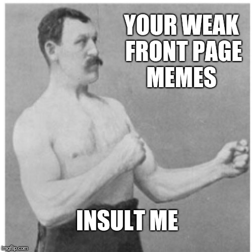 Seriously though, where are the good memes and how are these less than hysterical memes making to the front 5 pages?  | YOUR WEAK FRONT PAGE MEMES; INSULT ME | image tagged in memes,overly manly man | made w/ Imgflip meme maker