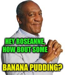 HEY ROSEANNE, HOW BOUT SOME BANANA PUDDING? | made w/ Imgflip meme maker