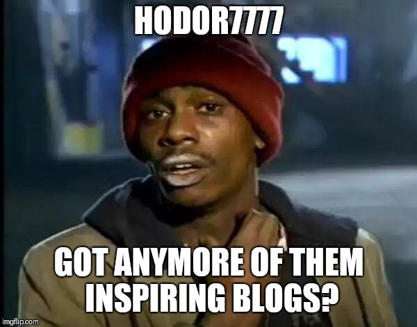 Y'all Got Any More Of That Meme | HODOR7777; GOT ANYMORE OF THEM INSPIRING BLOGS? | image tagged in memes,y'all got any more of that | made w/ Imgflip meme maker