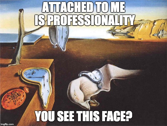 ATTACHED TO ME IS PROFESSIONALITY; YOU SEE THIS FACE? | made w/ Imgflip meme maker