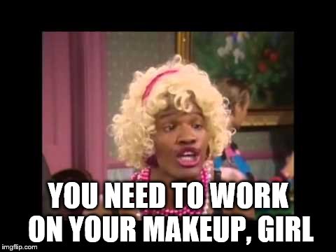 YOU NEED TO WORK ON YOUR MAKEUP, GIRL | made w/ Imgflip meme maker