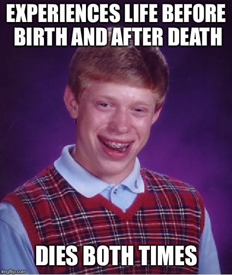 Bad Luck Brian Meme | EXPERIENCES LIFE BEFORE BIRTH AND AFTER DEATH; DIES BOTH TIMES | image tagged in memes,bad luck brian | made w/ Imgflip meme maker