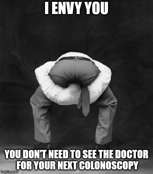 Head Up Ass | I ENVY YOU; YOU DON'T NEED TO SEE THE DOCTOR FOR YOUR NEXT COLONOSCOPY | image tagged in head up ass | made w/ Imgflip meme maker