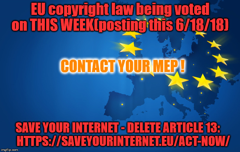 Delete Article 13 | EU copyright law being voted on THIS WEEK(posting this 6/18/18); CONTACT YOUR MEP ! SAVE YOUR INTERNET - DELETE ARTICLE 13:     HTTPS://SAVEYOURINTERNET.EU/ACT-NOW/ | image tagged in european union,article13,censorship,news | made w/ Imgflip meme maker