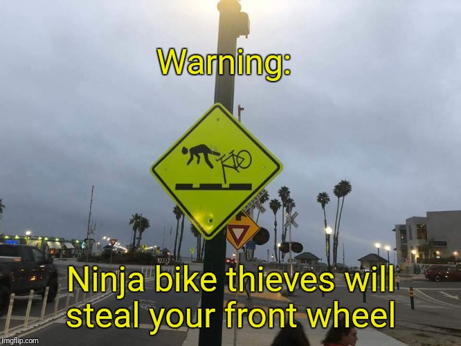 Warning:; Ninja bike thieves will steal your front wheel | image tagged in bike warning | made w/ Imgflip meme maker