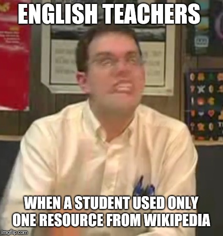Gotta love English teachers, man!  | ENGLISH TEACHERS; WHEN A STUDENT USED ONLY ONE RESOURCE FROM WIKIPEDIA | image tagged in memes | made w/ Imgflip meme maker