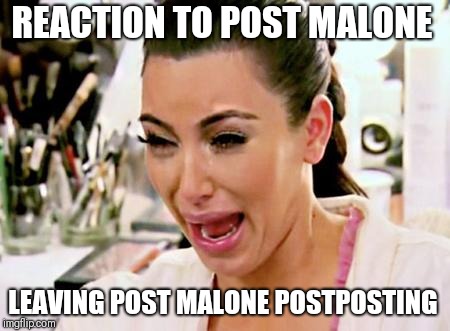 Kim K Crying | REACTION TO POST MALONE; LEAVING POST MALONE POSTPOSTING | image tagged in kim k crying | made w/ Imgflip meme maker