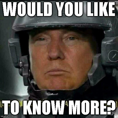Would you like to know more? | WOULD YOU LIKE; TO KNOW MORE? | image tagged in donald trump,space force,starship troopers | made w/ Imgflip meme maker
