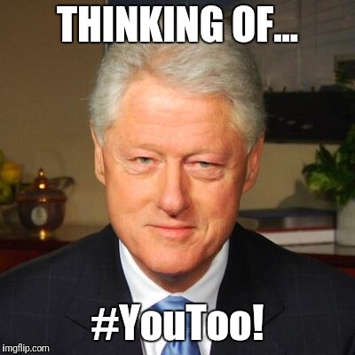 Bill thinking of #YouToo | THINKING OF... #YouToo! | image tagged in memes,bill clinton,youtoo | made w/ Imgflip meme maker