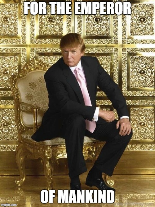 Trump on golden throne | FOR THE EMPEROR; OF MANKIND | image tagged in trump on golden throne | made w/ Imgflip meme maker