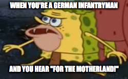 Spongegar Meme | WHEN YOU'RE A GERMAN INFANTRYMAN; AND YOU HEAR "FOR THE MOTHERLAND!" | image tagged in memes,spongegar | made w/ Imgflip meme maker