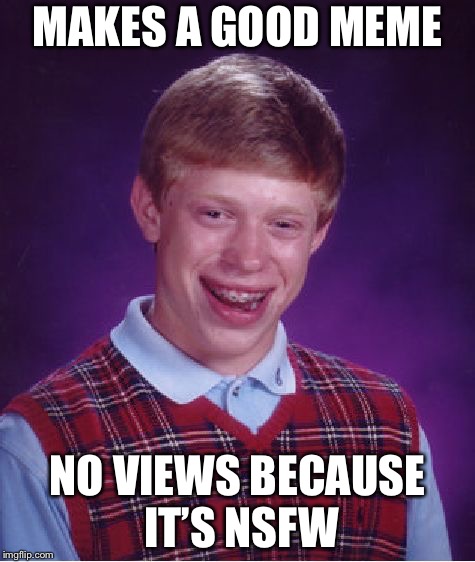 Bad Luck Brian Meme | MAKES A GOOD MEME; NO VIEWS BECAUSE IT’S NSFW | image tagged in memes,bad luck brian | made w/ Imgflip meme maker