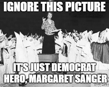 Margaret Sanger planned parenthood founder addresses klan rally | IGNORE THIS PICTURE; IT'S JUST DEMOCRAT HERO, MARGARET SANGER | image tagged in margaret sanger planned parenthood founder addresses klan rally | made w/ Imgflip meme maker