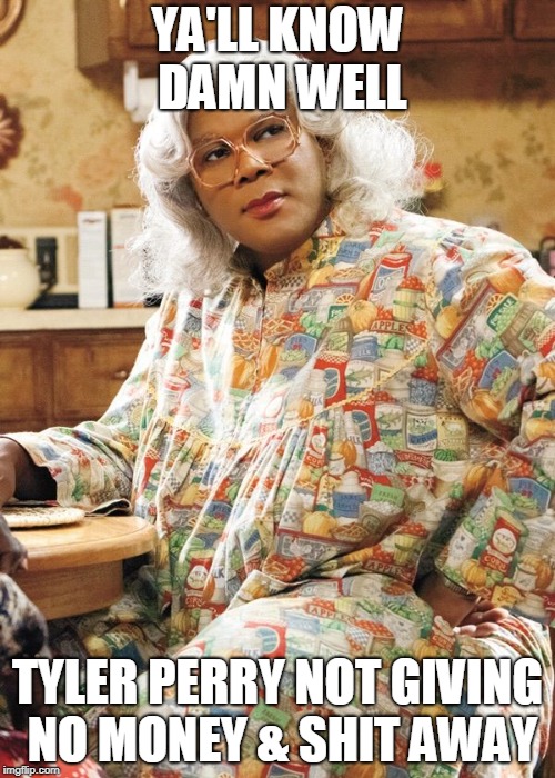 Madea | YA'LL KNOW DAMN WELL; TYLER PERRY NOT GIVING NO MONEY & SHIT AWAY | image tagged in madea | made w/ Imgflip meme maker