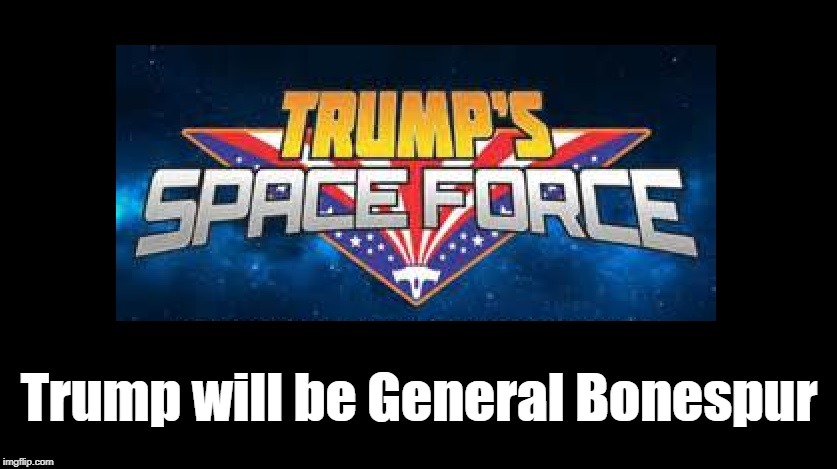 Trump announced he wants a "Space Force" | Trump will be General Bonespur | image tagged in funny memes,donald trump,potus,politics,nasa | made w/ Imgflip meme maker