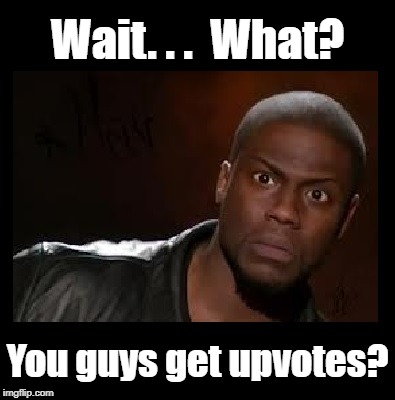 Wait. . .  What? You guys get upvotes? | made w/ Imgflip meme maker