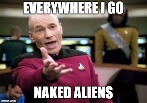 Picard Wtf Meme | EVERYWHERE I GO; NAKED ALIENS | image tagged in memes,picard wtf | made w/ Imgflip meme maker