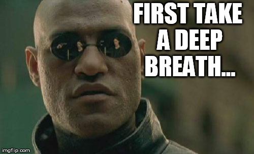 Matrix Morpheus Meme | FIRST TAKE A DEEP BREATH... | image tagged in memes,matrix morpheus | made w/ Imgflip meme maker