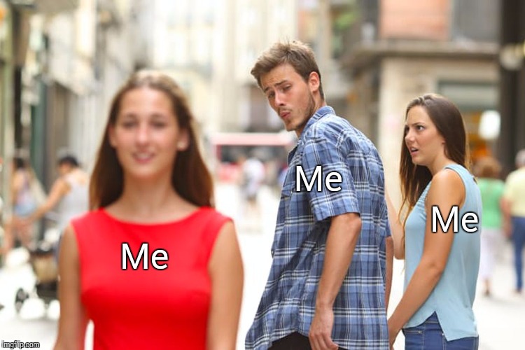 when you love and hate yourself at the same time | Me; Me; Me | image tagged in memes,distracted boyfriend | made w/ Imgflip meme maker