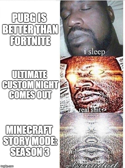 I sleep meme with ascended template | PUBG IS BETTER THAN FORTNITE; ULTIMATE CUSTOM NIGHT COMES OUT; MINECRAFT STORY MODE: SEASON 3 | image tagged in i sleep meme with ascended template | made w/ Imgflip meme maker