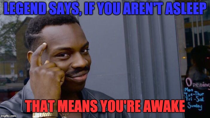 Roll Safe Think About It | LEGEND SAYS, IF YOU AREN'T ASLEEP; THAT MEANS YOU'RE AWAKE | image tagged in memes,roll safe think about it | made w/ Imgflip meme maker