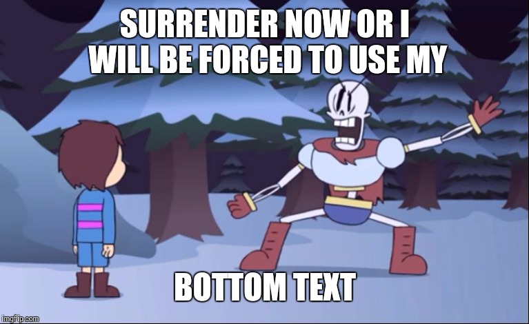 Title | SURRENDER NOW OR I WILL BE FORCED TO USE MY; BOTTOM TEXT | image tagged in surrender now or,tag,papyrus,idk,memes,papyrus undertale | made w/ Imgflip meme maker