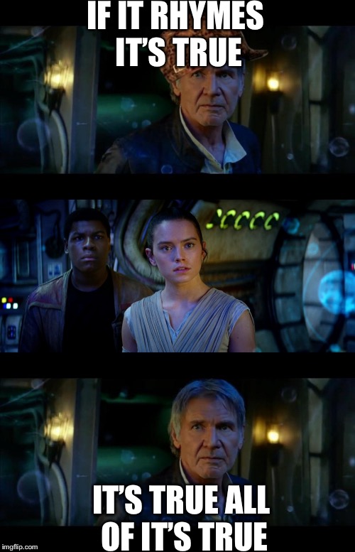 It's True All of It Han Solo | IF IT RHYMES IT’S TRUE; IT’S TRUE ALL OF IT’S TRUE | image tagged in memes,it's true all of it han solo,scumbag | made w/ Imgflip meme maker